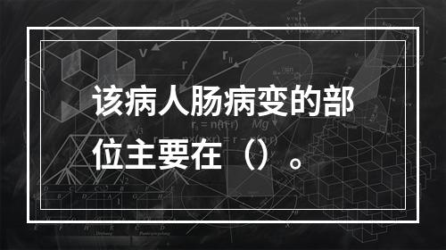 该病人肠病变的部位主要在（）。