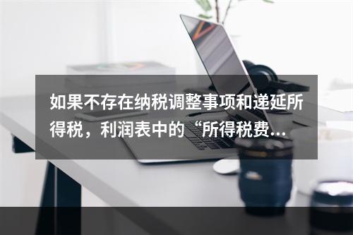 如果不存在纳税调整事项和递延所得税，利润表中的“所得税费用”