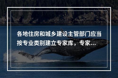 各地住房和城乡建设主管部门应当按专业类别建立专家库，专家库的