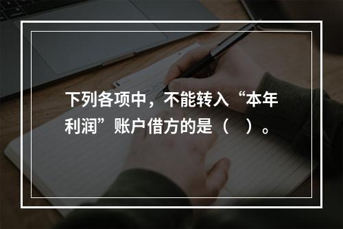 下列各项中，不能转入“本年利润”账户借方的是（　）。