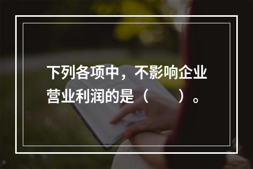 下列各项中，不影响企业营业利润的是（　　）。