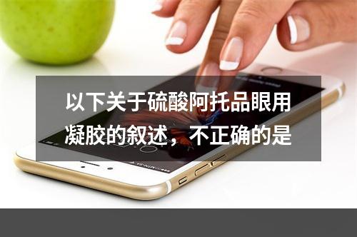 以下关于硫酸阿托品眼用凝胶的叙述，不正确的是