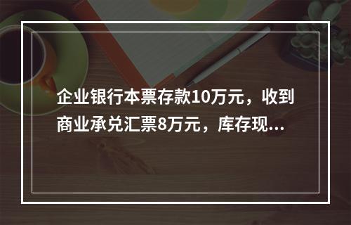 企业银行本票存款10万元，收到商业承兑汇票8万元，库存现金1