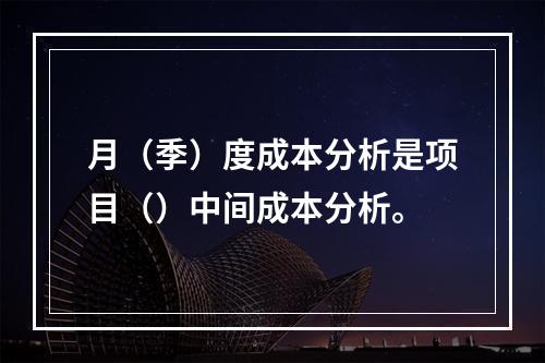 月（季）度成本分析是项目（）中间成本分析。