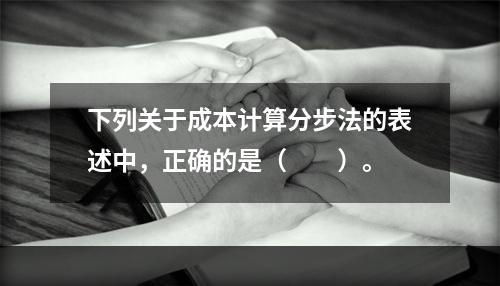 下列关于成本计算分步法的表述中，正确的是（　　）。