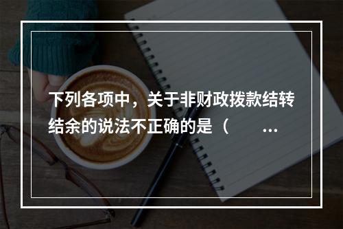 下列各项中，关于非财政拨款结转结余的说法不正确的是（　　）。