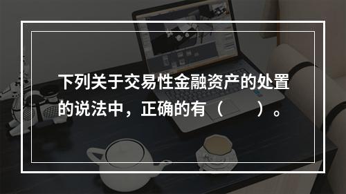 下列关于交易性金融资产的处置的说法中，正确的有（　　）。