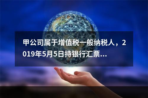 甲公司属于增值税一般纳税人，2019年5月5日持银行汇票购入