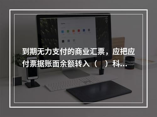 到期无力支付的商业汇票，应把应付票据账面余额转入（　）科目。