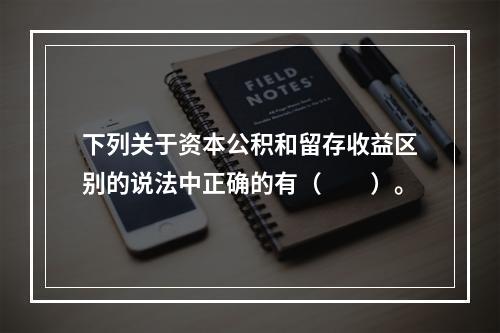 下列关于资本公积和留存收益区别的说法中正确的有（　　）。