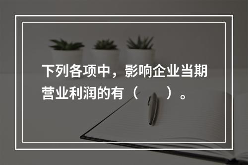 下列各项中，影响企业当期营业利润的有（　　）。