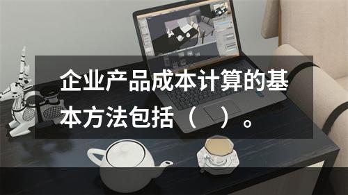 企业产品成本计算的基本方法包括（　）。