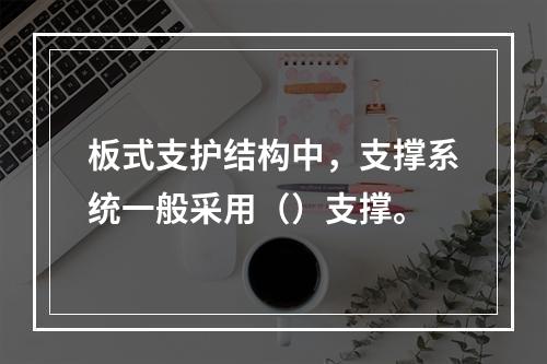 板式支护结构中，支撑系统一般采用（）支撑。