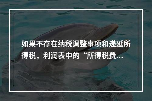 如果不存在纳税调整事项和递延所得税，利润表中的“所得税费用”