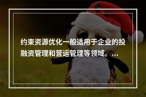 约束资源优化一般适用于企业的投融资管理和营运管理等领域。（　