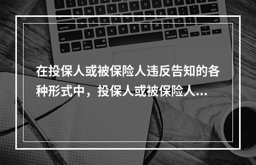 在投保人或被保险人违反告知的各种形式中，投保人或被保险人对已