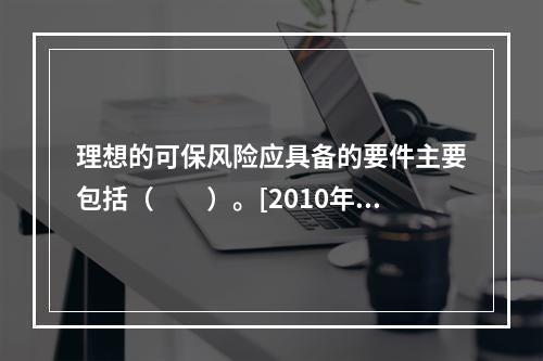 理想的可保风险应具备的要件主要包括（　　）。[2010年7月