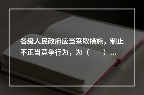 各级人民政府应当采取措施，制止不正当竞争行为，为（　　）创造