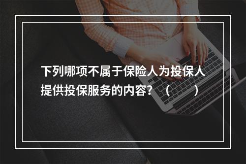 下列哪项不属于保险人为投保人提供投保服务的内容？（　　）