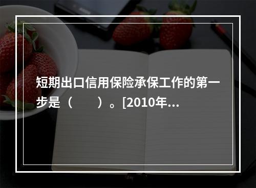 短期出口信用保险承保工作的第一步是（　　）。[2010年7月