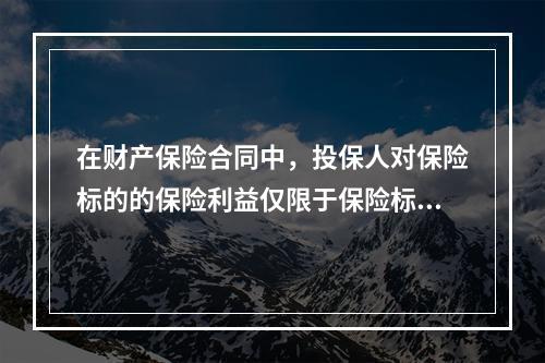 在财产保险合同中，投保人对保险标的的保险利益仅限于保险标的的