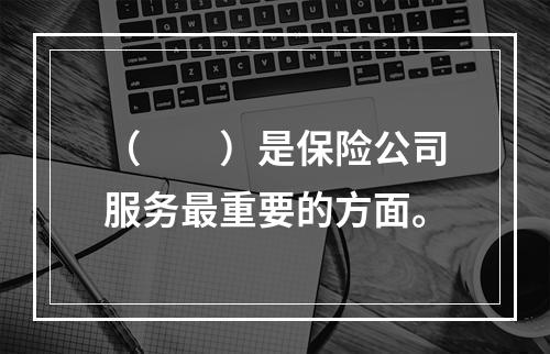 （　　）是保险公司服务最重要的方面。