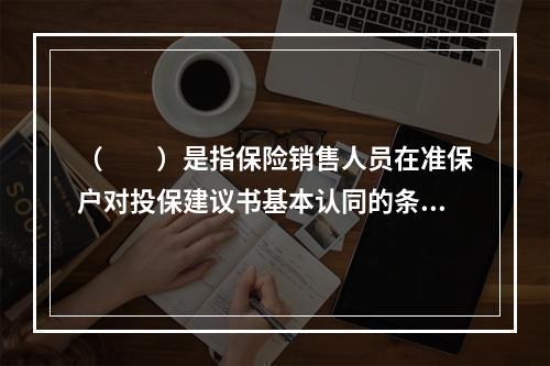 （　　）是指保险销售人员在准保户对投保建议书基本认同的条件下