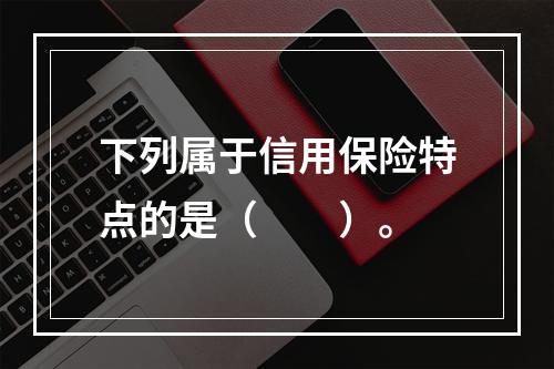 下列属于信用保险特点的是（　　）。