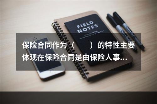 保险合同作为（　　）的特性主要体现在保险合同是由保险人事先拟