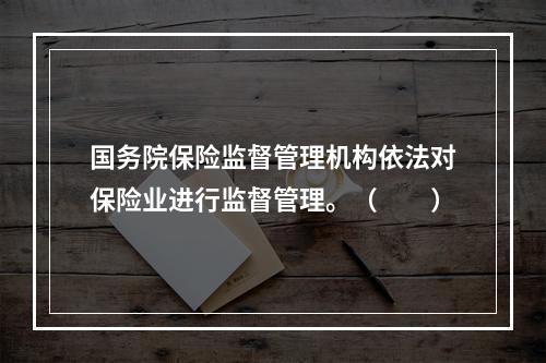 国务院保险监督管理机构依法对保险业进行监督管理。（　　）