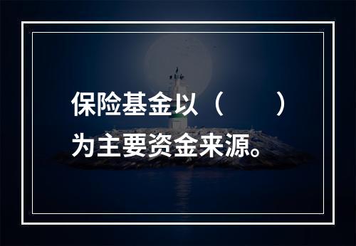 保险基金以（　　）为主要资金来源。