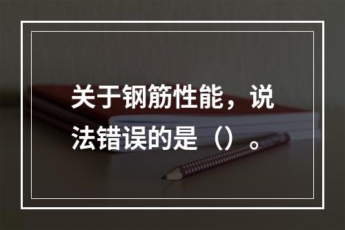 关于钢筋性能，说法错误的是（）。