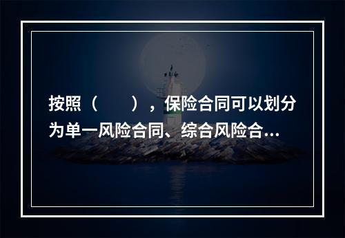 按照（　　），保险合同可以划分为单一风险合同、综合风险合同和