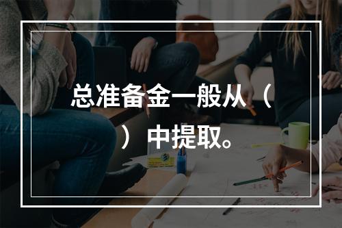 总准备金一般从（　　）中提取。