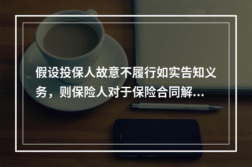 假设投保人故意不履行如实告知义务，则保险人对于保险合同解除前