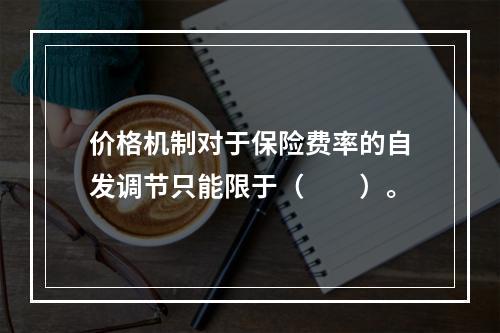 价格机制对于保险费率的自发调节只能限于（　　）。