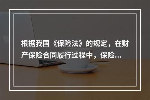 根据我国《保险法》的规定，在财产保险合同履行过程中，保险标的