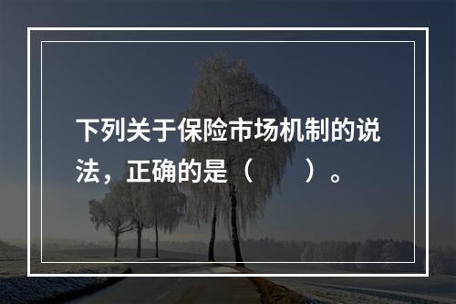 下列关于保险市场机制的说法，正确的是（　　）。