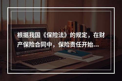 根据我国《保险法》的规定，在财产保险合同中，保险责任开始后，