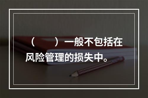 （　　）一般不包括在风险管理的损失中。