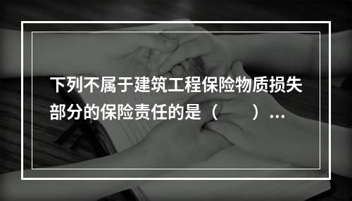 下列不属于建筑工程保险物质损失部分的保险责任的是（　　）。