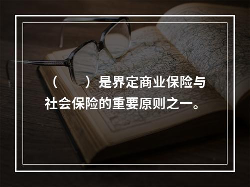 （　　）是界定商业保险与社会保险的重要原则之一。