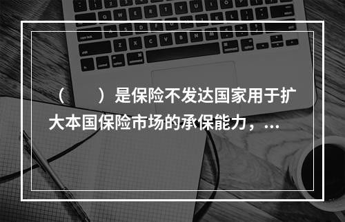 （　　）是保险不发达国家用于扩大本国保险市场的承保能力，减少