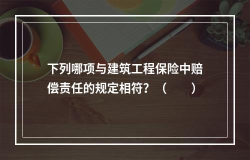 下列哪项与建筑工程保险中赔偿责任的规定相符？（　　）