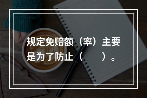 规定免赔额（率）主要是为了防止（　　）。