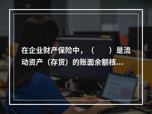 在企业财产保险中，（　　）是流动资产（存货）的账面余额核算的