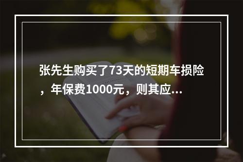 张先生购买了73天的短期车损险，年保费1000元，则其应交的