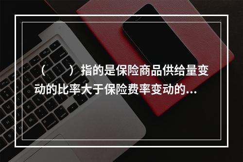 （　　）指的是保险商品供给量变动的比率大于保险费率变动的比率