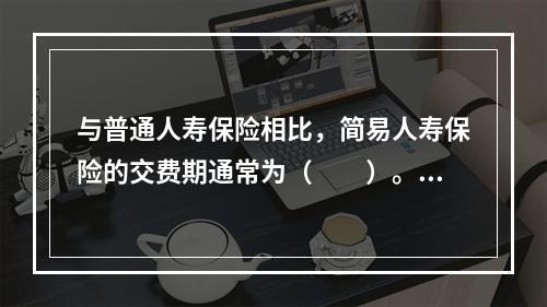 与普通人寿保险相比，简易人寿保险的交费期通常为（　　）。[2