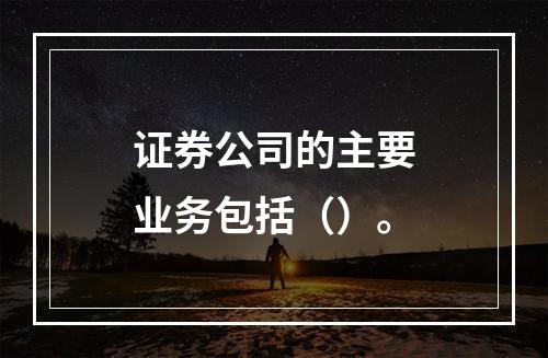 证券公司的主要业务包括（）。